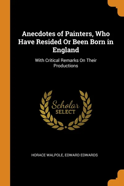 Обложка книги Anecdotes of Painters, Who Have Resided Or Been Born in England. With Critical Remarks On Their Productions, Horace Walpole, Edward Edwards