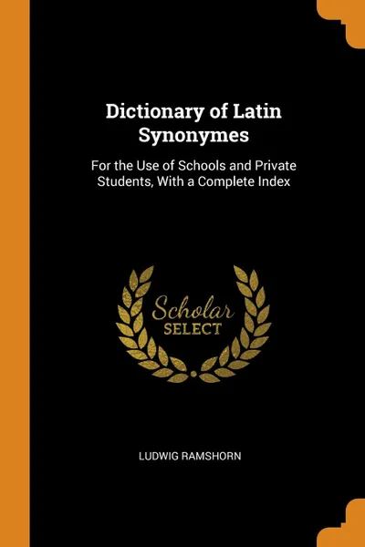 Обложка книги Dictionary of Latin Synonymes. For the Use of Schools and Private Students, With a Complete Index, Ludwig Ramshorn