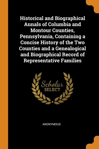 Обложка книги Historical and Biographical Annals of Columbia and Montour Counties, Pennsylvania, Containing a Concise History of the Two Counties and a Genealogical and Biographical Record of Representative Families, M. l'abbé Trochon