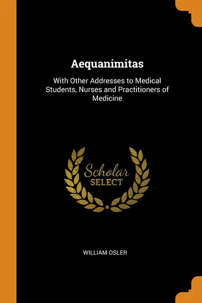 Обложка книги Aequanimitas. With Other Addresses to Medical Students, Nurses and Practitioners of Medicine, William Osler