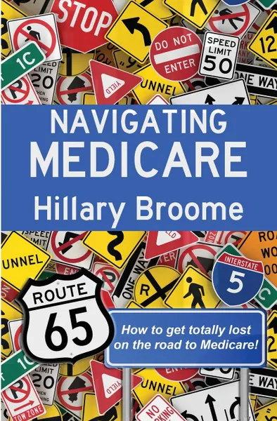 Обложка книги Navigating Medicare. How to get Totally Lost on the Road to Medicare, Hillary Broome