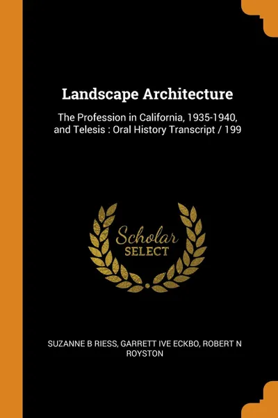 Обложка книги Landscape Architecture. The Profession in California, 1935-1940, and Telesis : Oral History Transcript / 199, Suzanne B Riess, Garrett ive Eckbo, Robert N Royston