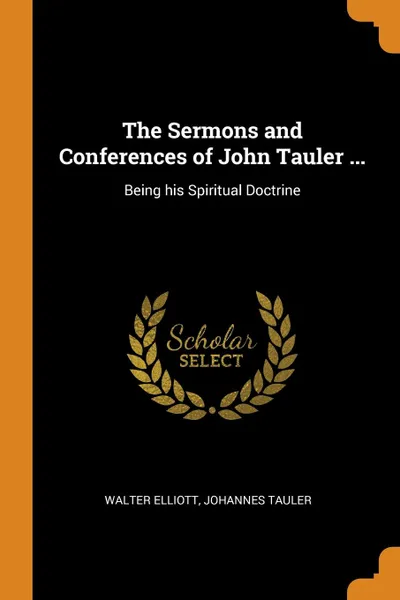 Обложка книги The Sermons and Conferences of John Tauler ... Being his Spiritual Doctrine, Walter Elliott, Johannes Tauler