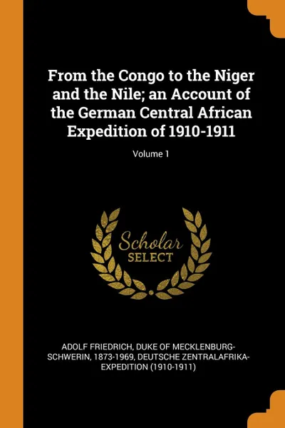 Обложка книги From the Congo to the Niger and the Nile; an Account of the German Central African Expedition of 1910-1911; Volume 1, Deutsche Zentralafrika-Expedition