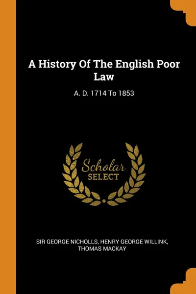 Обложка книги A History Of The English Poor Law. A. D. 1714 To 1853, Sir George Nicholls, Thomas Mackay