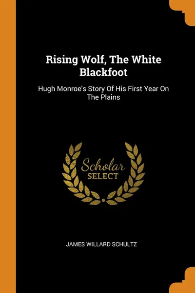 Обложка книги Rising Wolf, The White Blackfoot. Hugh Monroe.s Story Of His First Year On The Plains, James Willard Schultz