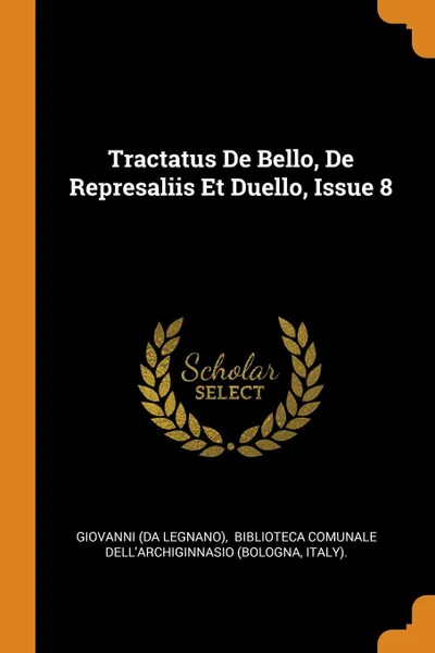 Обложка книги Tractatus De Bello, De Represaliis Et Duello, Issue 8, Giovanni (da Legnano), Italy).