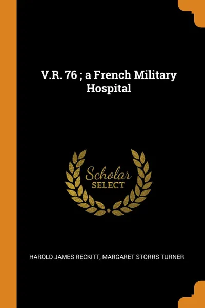 Обложка книги V.R. 76 ; a French Military Hospital, Harold James Reckitt, Margaret Storrs Turner