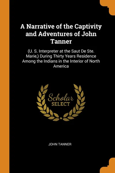 Обложка книги A Narrative of the Captivity and Adventures of John Tanner. (U. S. Interpreter at the Saut De Ste. Marie,) During Thirty Years Residence Among the Indians in the Interior of North America, John Tanner