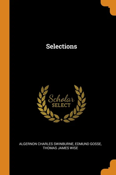 Обложка книги Selections, Algernon Charles Swinburne, Edmund Gosse, Thomas James Wise