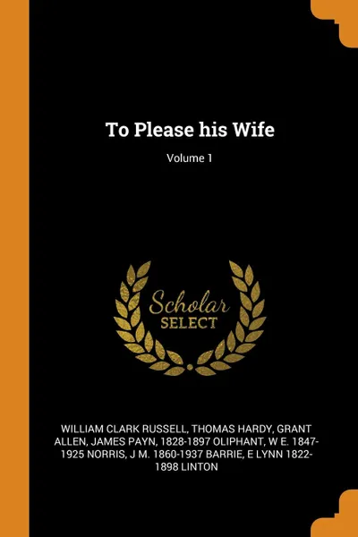 Обложка книги To Please his Wife; Volume 1, William Clark Russell, Thomas Hardy, Grant Allen