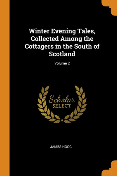 Обложка книги Winter Evening Tales, Collected Among the Cottagers in the South of Scotland; Volume 2, James Hogg