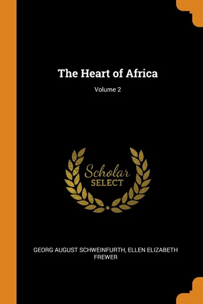 Обложка книги The Heart of Africa; Volume 2, Georg August Schweinfurth, Ellen Elizabeth Frewer