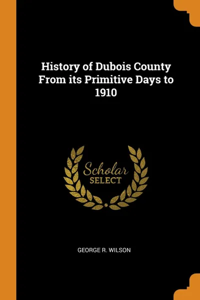 Обложка книги History of Dubois County From its Primitive Days to 1910, George R. Wilson