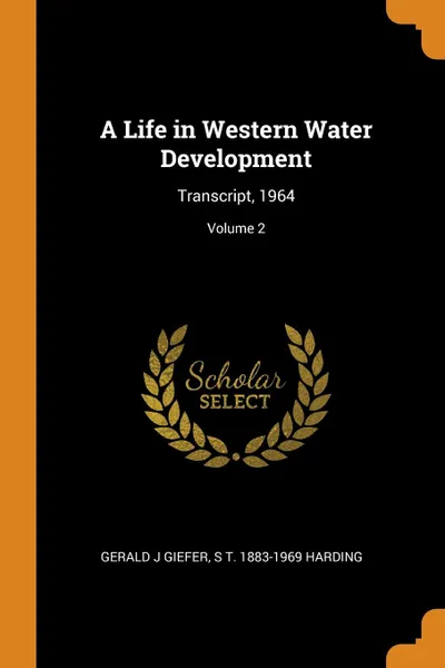 Обложка книги A Life in Western Water Development. Transcript, 1964; Volume 2, Gerald J Giefer, S T. 1883-1969 Harding