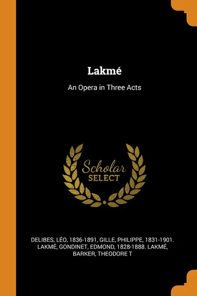 Обложка книги Lakme. An Opera in Three Acts, Léo Delibes, Philippe Gille, Edmond Gondinet