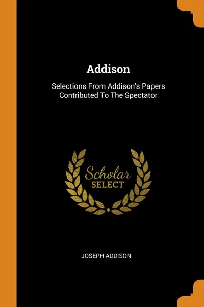Обложка книги Addison. Selections From Addison.s Papers Contributed To The Spectator, Joseph Addison
