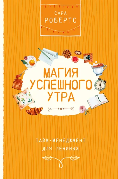 Обложка книги Магия успешного утра. Тайм-менеджмент для ленивых, Робертс Сара
