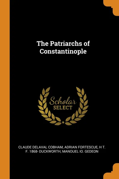 Обложка книги The Patriarchs of Constantinople, Claude Delaval Cobham, Adrian Fortescue, H T. F. 1868- Duckworth