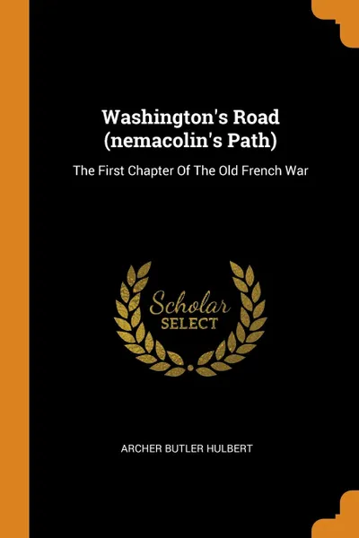 Обложка книги Washington.s Road (nemacolin.s Path). The First Chapter Of The Old French War, Archer Butler Hulbert