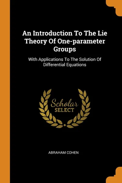 Обложка книги An Introduction To The Lie Theory Of One-parameter Groups. With Applications To The Solution Of Differential Equations, Abraham Cohen