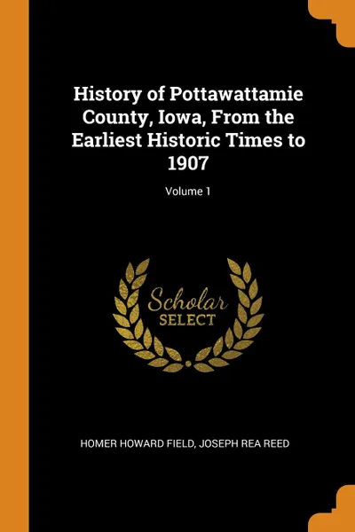 Обложка книги History of Pottawattamie County, Iowa, From the Earliest Historic Times to 1907; Volume 1, Homer Howard Field, Joseph Rea Reed