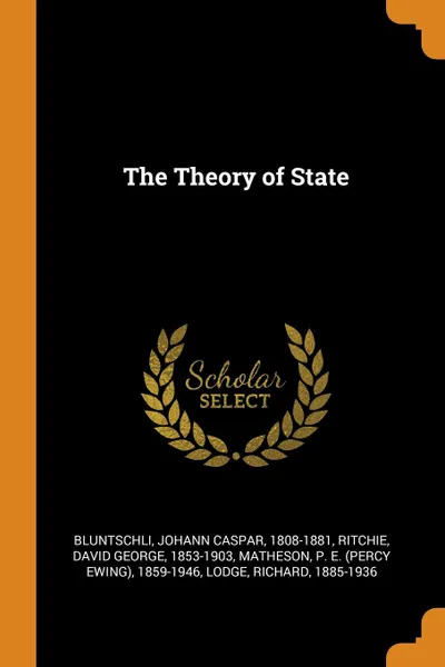 Обложка книги The Theory of State, Johann Caspar Bluntschli, David George Ritchie, P E. 1859-1946 Matheson