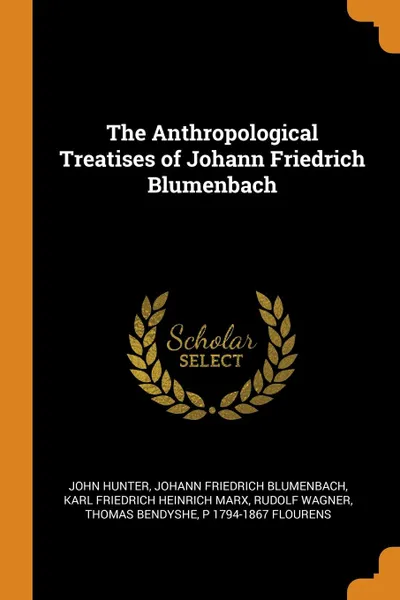 Обложка книги The Anthropological Treatises of Johann Friedrich Blumenbach, John Hunter, Johann Friedrich Blumenbach, Karl Friedrich Heinrich Marx