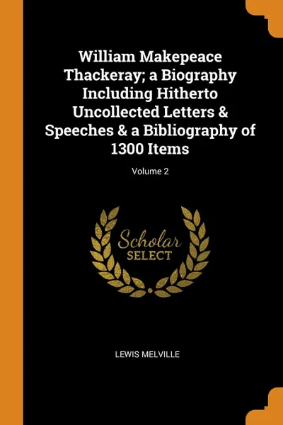 Обложка книги William Makepeace Thackeray; a Biography Including Hitherto Uncollected Letters . Speeches . a Bibliography of 1300 Items; Volume 2, Lewis Melville