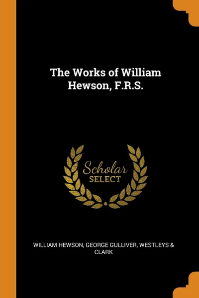 Обложка книги The Works of William Hewson, F.R.S., William Hewson, George Gulliver, Westleys & Clark