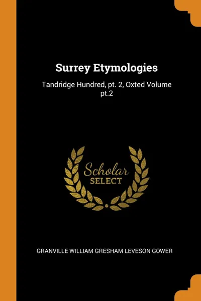 Обложка книги Surrey Etymologies. Tandridge Hundred, pt. 2, Oxted Volume pt.2, Granville William Gresham Leveson Gower