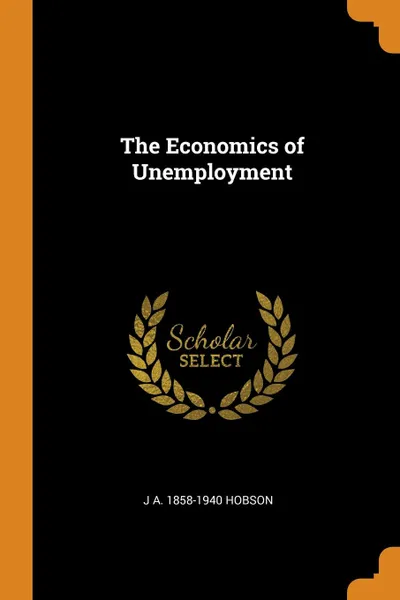 Обложка книги The Economics of Unemployment, J A. 1858-1940 Hobson