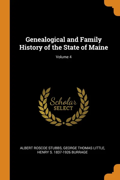 Обложка книги Genealogical and Family History of the State of Maine; Volume 4, Albert Roscoe Stubbs, George Thomas Little, Henry S. 1837-1926 Burrage