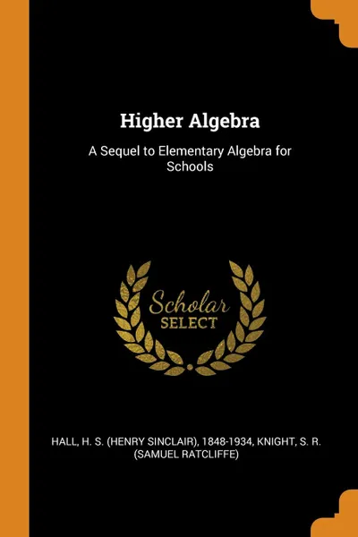 Обложка книги Higher Algebra. A Sequel to Elementary Algebra for Schools, H S. 1848-1934 Hall, S R. Knight