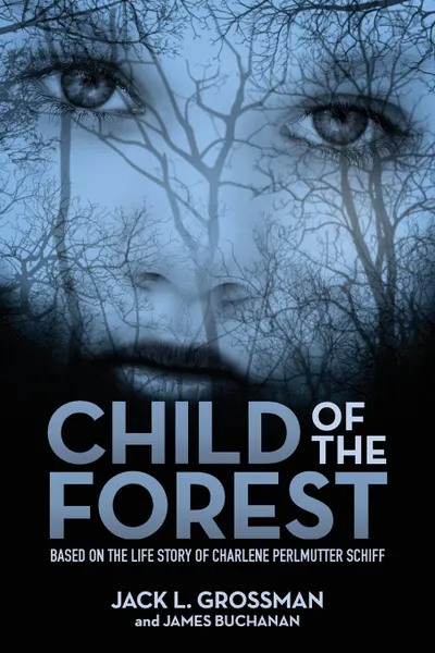 Обложка книги Child of the Forest. Based on the Life Story of Charlene Perlmutter Schiff, Jack L. Grossman, James Buchanan