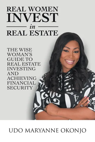 Обложка книги Real Women Invest in Real Estate. The Wise Woman.s Guide to Real Estate Investing and Achieving Financial Security, Udo Maryanne Okonjo