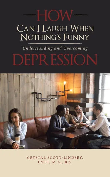 Обложка книги How Can I Laugh When Nothing.S Funny. Understanding and Overcoming Depression, Crystal Scott-Lindsey LMFT M.A. B.S.