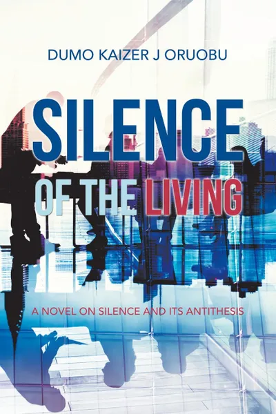 Обложка книги Silence of the Living. A Novel on Silence and Its Antithesis, Dumo Kaizer J Oruobu