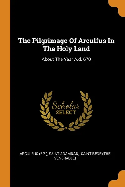 Обложка книги The Pilgrimage Of Arculfus In The Holy Land. About The Year A.d. 670, Arculfus (Bp.), Saint Adamnan