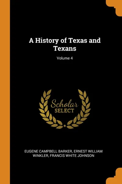 Обложка книги A History of Texas and Texans; Volume 4, Eugene Campbell Barker, Ernest William Winkler, Francis White Johnson