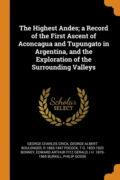 Обложка книги The Highest Andes; a Record of the First Ascent of Aconcagua and Tupungato in Argentina, and the Exploration of the Surrounding Valleys, George Charles Crick, George Albert Boulenger, R 1863-1947 Pocock