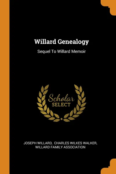 Обложка книги Willard Genealogy. Sequel To Willard Memoir, Joseph Willard