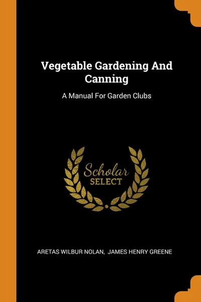 Обложка книги Vegetable Gardening And Canning. A Manual For Garden Clubs, Aretas Wilbur Nolan