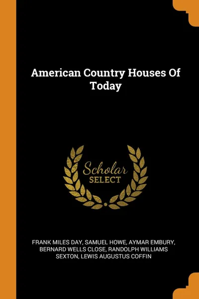 Обложка книги American Country Houses Of Today, Frank Miles Day, Samuel Howe, Aymar Embury