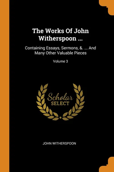 Обложка книги The Works Of John Witherspoon ... Containing Essays, Sermons, .. ... And Many Other Valuable Pieces; Volume 3, John Witherspoon