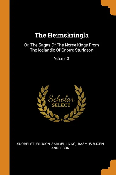 Обложка книги The Heimskringla. Or, The Sagas Of The Norse Kings From The Icelandic Of Snorre Sturlason; Volume 3, Snorri Sturluson, Samuel Laing