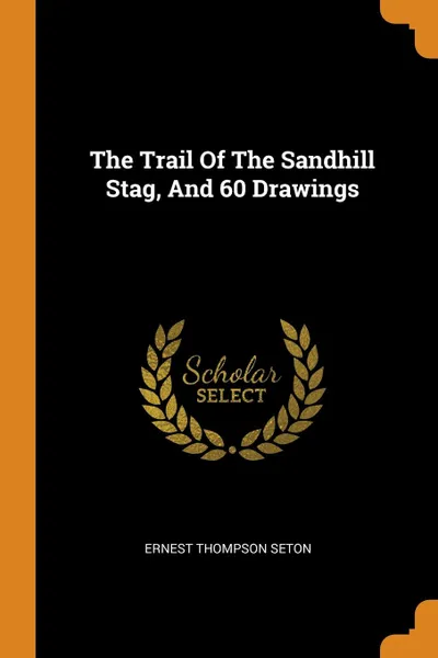 Обложка книги The Trail Of The Sandhill Stag, And 60 Drawings, Ernest Thompson Seton