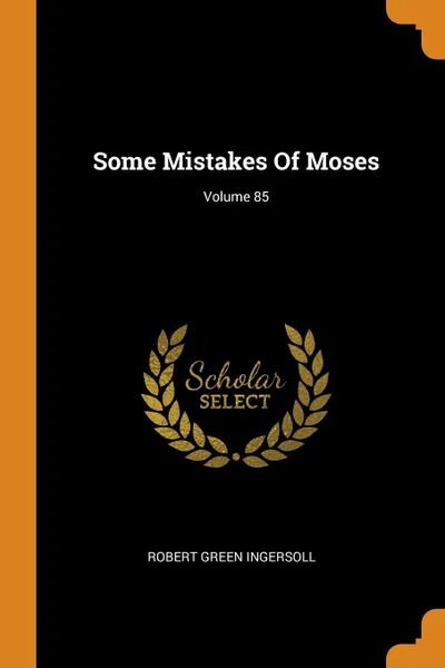 Обложка книги Some Mistakes Of Moses; Volume 85, Robert Green Ingersoll