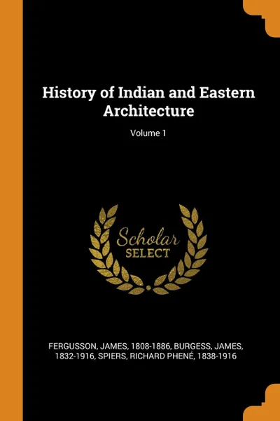 Обложка книги History of Indian and Eastern Architecture; Volume 1, James Fergusson, James Burgess, Richard Phené Spiers