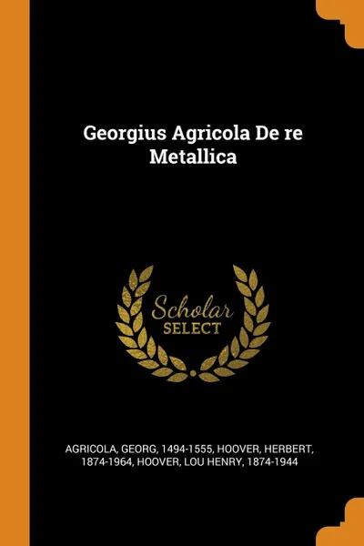 Обложка книги Georgius Agricola De re Metallica, Georg Agricola, Herbert Hoover, Lou Henry Hoover